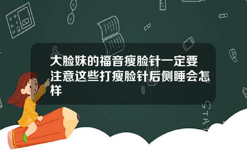 大脸妹的福音瘦脸针一定要注意这些打瘦脸针后侧睡会怎样