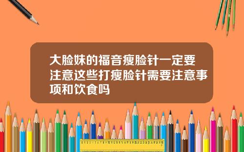 大脸妹的福音瘦脸针一定要注意这些打瘦脸针需要注意事项和饮食吗