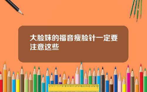 大脸妹的福音瘦脸针一定要注意这些