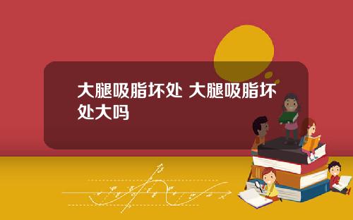 大腿吸脂坏处 大腿吸脂坏处大吗
