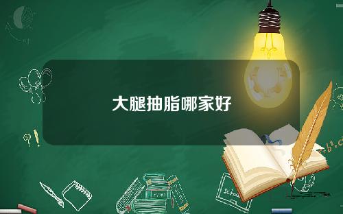 大腿抽脂哪家好