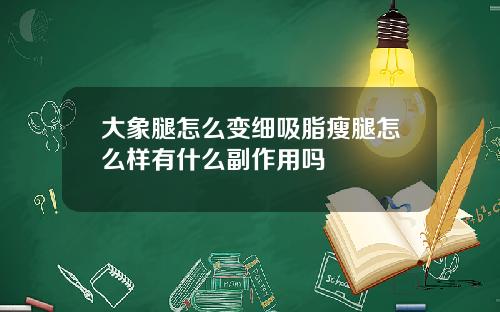 大象腿怎么变细吸脂瘦腿怎么样有什么副作用吗