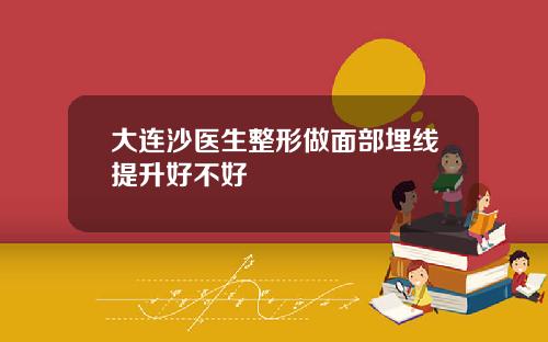 大连沙医生整形做面部埋线提升好不好