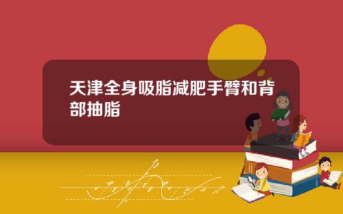 天津全身吸脂减肥手臂和背部抽脂