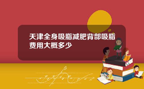 天津全身吸脂减肥背部吸脂费用大概多少