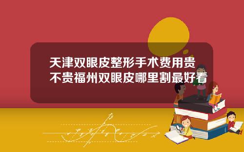 天津双眼皮整形手术费用贵不贵福州双眼皮哪里割最好看