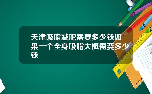 天津吸脂减肥需要多少钱如果一个全身吸脂大概需要多少钱