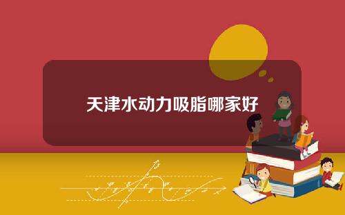 天津水动力吸脂哪家好