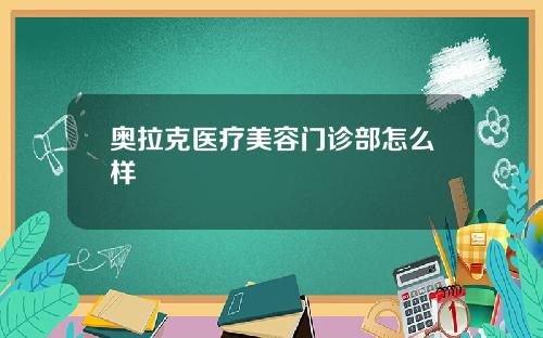 奥拉克医疗美容门诊部怎么样