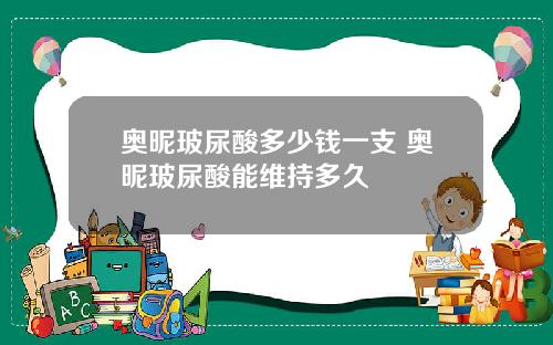 奥昵玻尿酸多少钱一支 奥昵玻尿酸能维持多久