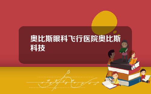 奥比斯眼科飞行医院奥比斯科技