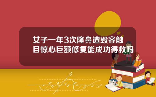 女子一年3次隆鼻遭毁容触目惊心巨额修复能成功得救吗