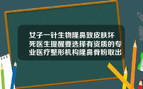 女子一针生物隆鼻致皮肤坏死医生提醒要选择有资质的专业医疗整形机构隆鼻骨粉取出术