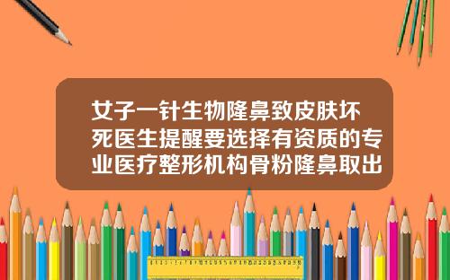 女子一针生物隆鼻致皮肤坏死医生提醒要选择有资质的专业医疗整形机构骨粉隆鼻取出要多少钱