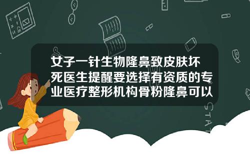 女子一针生物隆鼻致皮肤坏死医生提醒要选择有资质的专业医疗整形机构骨粉隆鼻可以坚持多久