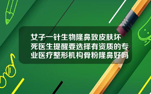 女子一针生物隆鼻致皮肤坏死医生提醒要选择有资质的专业医疗整形机构骨粉隆鼻好吗