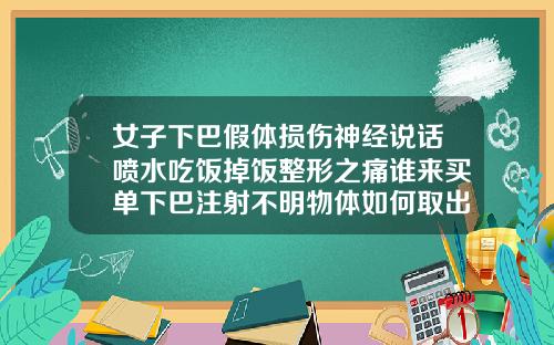 女子下巴假体损伤神经说话喷水吃饭掉饭整形之痛谁来买单下巴注射不明物体如何取出