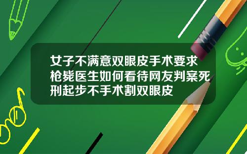 女子不满意双眼皮手术要求枪毙医生如何看待网友判案死刑起步不手术割双眼皮