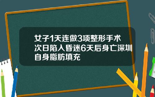 女子1天连做3项整形手术次日陷入昏迷6天后身亡深圳自身脂肪填充