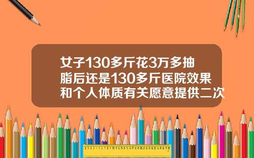女子130多斤花3万多抽脂后还是130多斤医院效果和个人体质有关愿意提供二次调整肚子抽脂效果怎么样