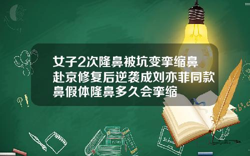 女子2次隆鼻被坑变挛缩鼻赴京修复后逆袭成刘亦菲同款鼻假体隆鼻多久会挛缩