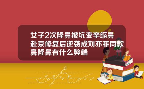 女子2次隆鼻被坑变挛缩鼻赴京修复后逆袭成刘亦菲同款鼻隆鼻有什么弊端