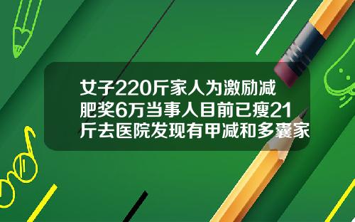 女子220斤家人为激励减肥奖6万当事人目前已瘦21斤去医院发现有甲减和多囊家人担心健康