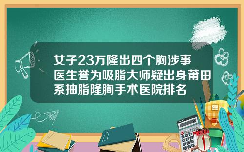 女子23万隆出四个胸涉事医生誉为吸脂大师疑出身莆田系抽脂隆胸手术医院排名