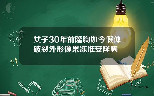 女子30年前隆胸如今假体破裂外形像果冻淮安隆胸
