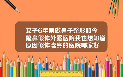 女子6年前做鼻子整形如今隆鼻假体外露医院我也想知道原因假体隆鼻的医院哪家好