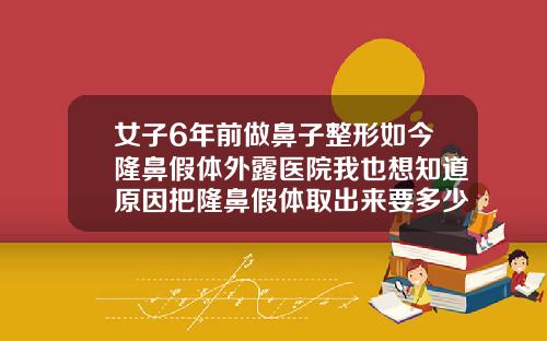 女子6年前做鼻子整形如今隆鼻假体外露医院我也想知道原因把隆鼻假体取出来要多少钱