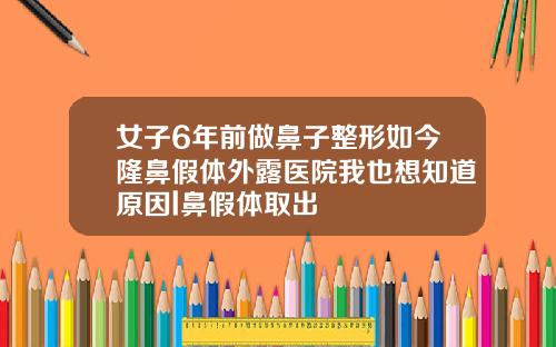 女子6年前做鼻子整形如今隆鼻假体外露医院我也想知道原因l鼻假体取出
