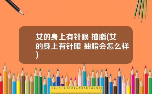 女的身上有针眼 抽脂(女的身上有针眼 抽脂会怎么样)
