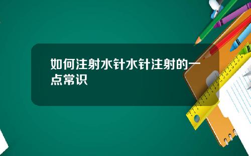 如何注射水针水针注射的一点常识