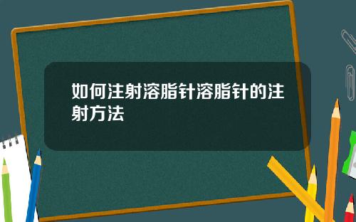 如何注射溶脂针溶脂针的注射方法
