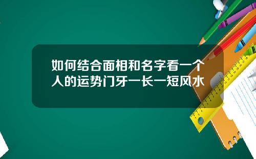 如何结合面相和名字看一个人的运势门牙一长一短风水