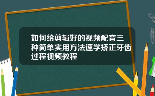 如何给剪辑好的视频配音三种简单实用方法速学矫正牙齿过程视频教程