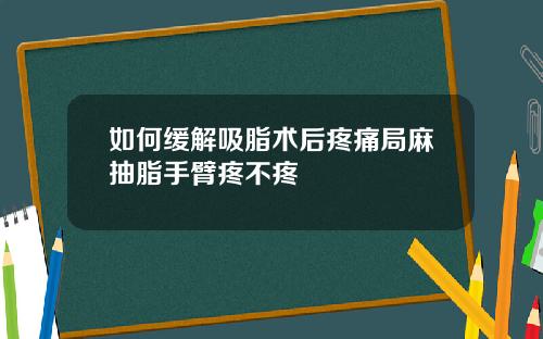 如何缓解吸脂术后疼痛局麻抽脂手臂疼不疼