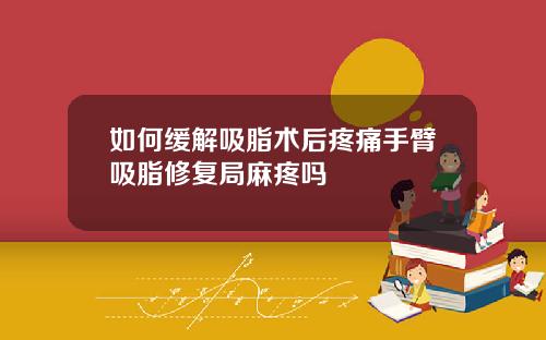 如何缓解吸脂术后疼痛手臂吸脂修复局麻疼吗
