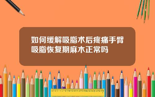 如何缓解吸脂术后疼痛手臂吸脂恢复期麻木正常吗