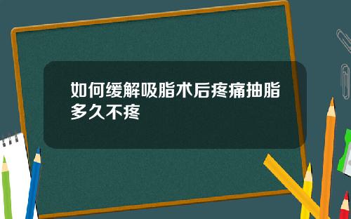 如何缓解吸脂术后疼痛抽脂多久不疼