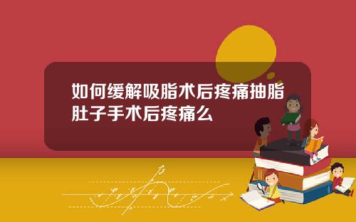 如何缓解吸脂术后疼痛抽脂肚子手术后疼痛么