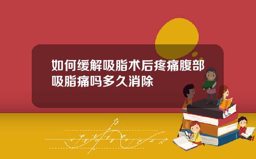 如何缓解吸脂术后疼痛腹部吸脂痛吗多久消除