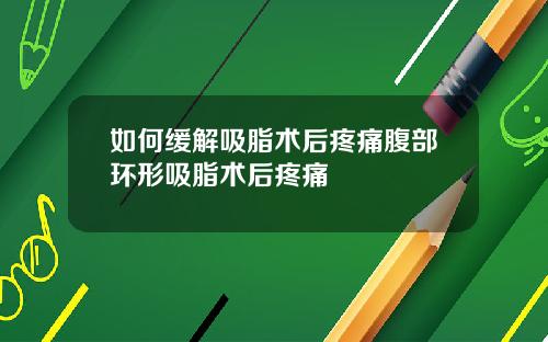 如何缓解吸脂术后疼痛腹部环形吸脂术后疼痛