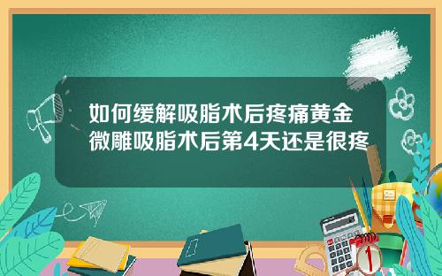 如何缓解吸脂术后疼痛黄金微雕吸脂术后第4天还是很疼
