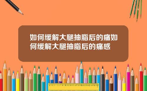 如何缓解大腿抽脂后的痛如何缓解大腿抽脂后的痛感