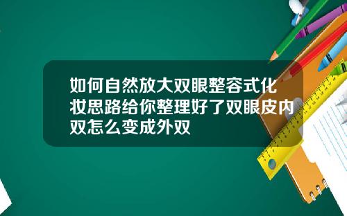如何自然放大双眼整容式化妆思路给你整理好了双眼皮内双怎么变成外双