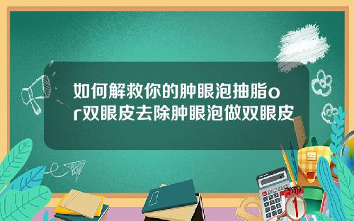如何解救你的肿眼泡抽脂or双眼皮去除肿眼泡做双眼皮