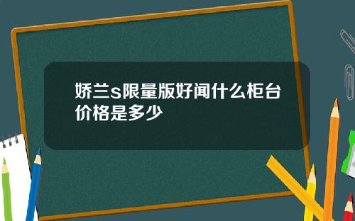 娇兰s限量版好闻什么柜台价格是多少