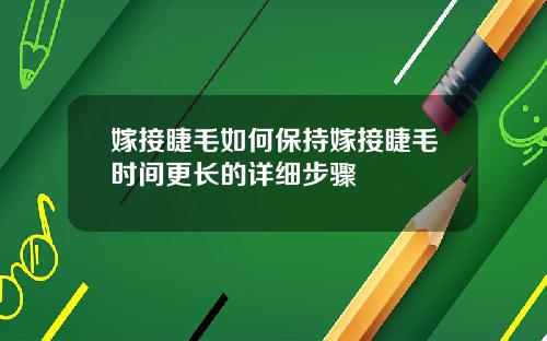 嫁接睫毛如何保持嫁接睫毛时间更长的详细步骤